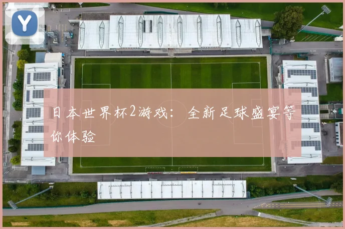 日本世界杯2游戏：全新足球盛宴等你体验