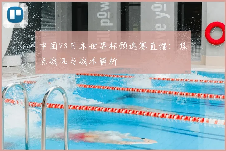 中国vs日本世界杯预选赛直播：焦点战况与战术解析