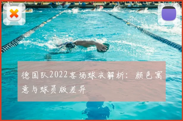 德国队2022客场球衣解析：颜色寓意与球员版差异
