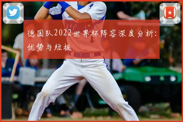 德国队2022世界杯阵容深度分析:优势与短板