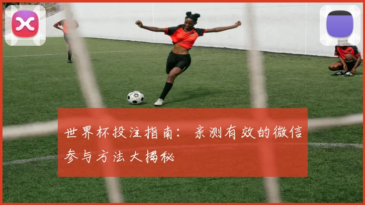 世界杯投注指南:亲测有效的微信参与方法大揭秘