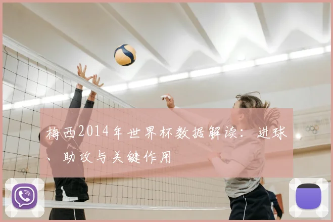 梅西2014年世界杯数据解读：进球、助攻与关键作用