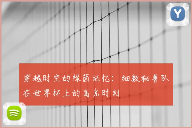 穿越时空的绿茵记忆:细数秘鲁队在世界杯上的高光时刻