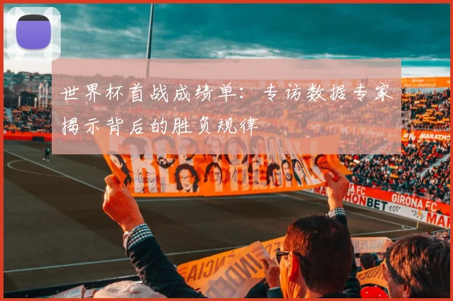 世界杯首战成绩单:专访数据专家揭示背后的胜负规律