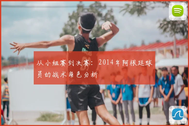 从小组赛到决赛:2014年阿根廷球员的战术角色分析