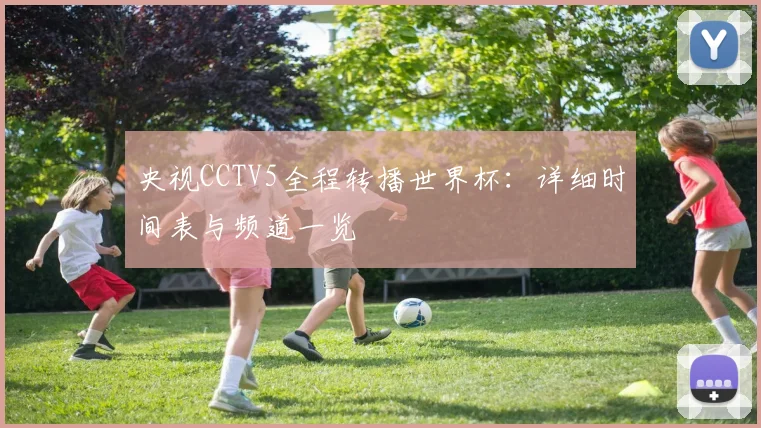 央视CCTV5全程转播世界杯：详细时间表与频道一览