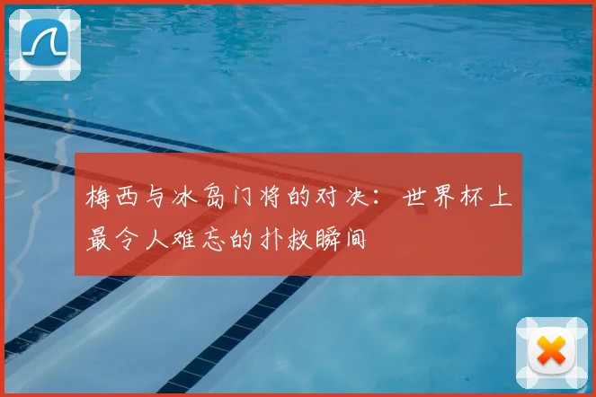 梅西与冰岛门将的对决：世界杯上最令人难忘的扑救瞬间
