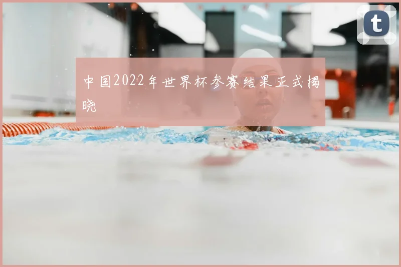 中国2022年世界杯参赛结果正式揭晓