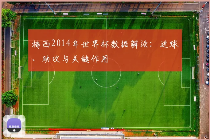 梅西2014年世界杯数据解读：进球、助攻与关键作用
