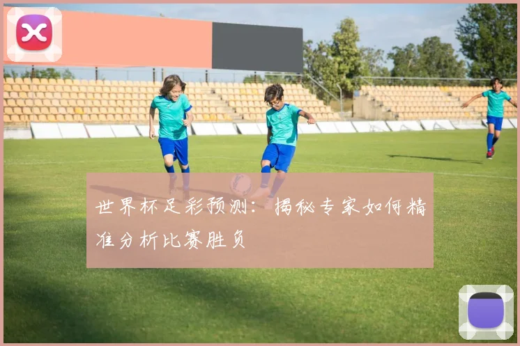 世界杯足彩预测：揭秘专家如何精准分析比赛胜负