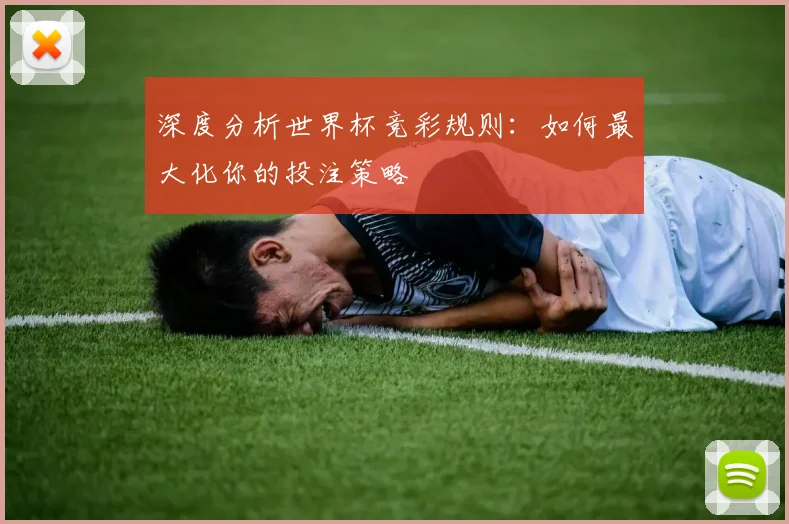 深度分析世界杯竞彩规则：如何最大化你的投注策略
